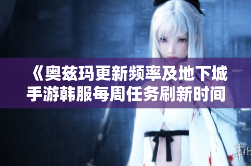 《奥兹玛更新频率及地下城手游韩服每周任务刷新时间解析》