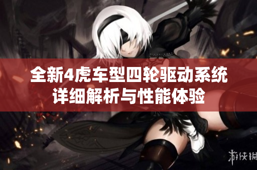 全新4虎车型四轮驱动系统详细解析与性能体验