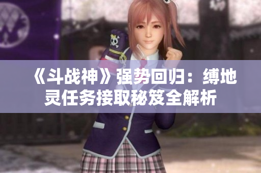 《斗战神》强势回归：缚地灵任务接取秘笈全解析