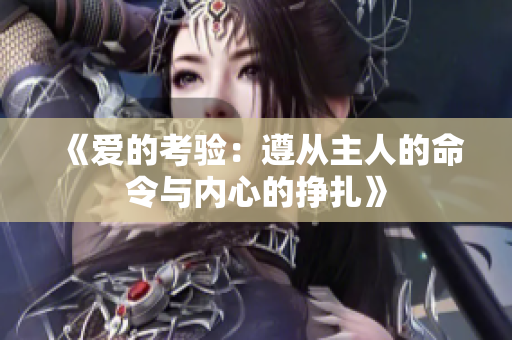 《爱的考验：遵从主人的命令与内心的挣扎》