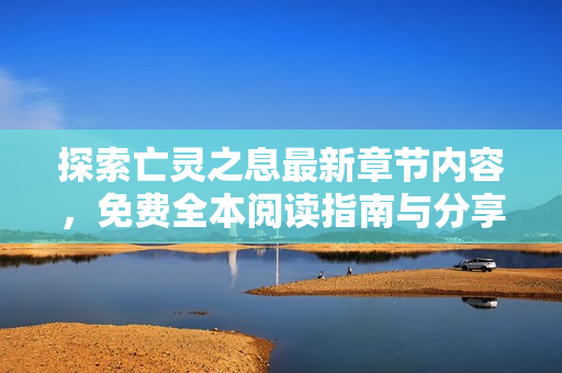 探索亡灵之息最新章节内容，免费全本阅读指南与分享