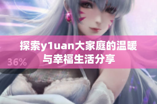 探索y1uan大家庭的温暖与幸福生活分享