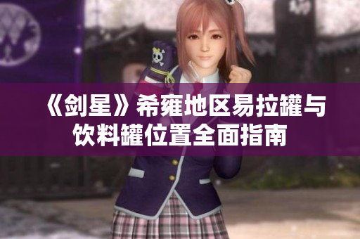 《剑星》希雍地区易拉罐与饮料罐位置全面指南