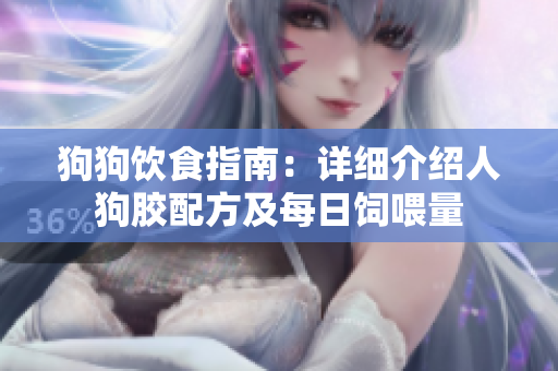 狗狗饮食指南：详细介绍人狗胶配方及每日饲喂量
