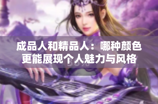 成品人和精品人：哪种颜色更能展现个人魅力与风格