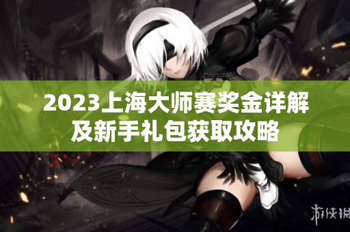 2023上海大师赛奖金详解及新手礼包获取攻略