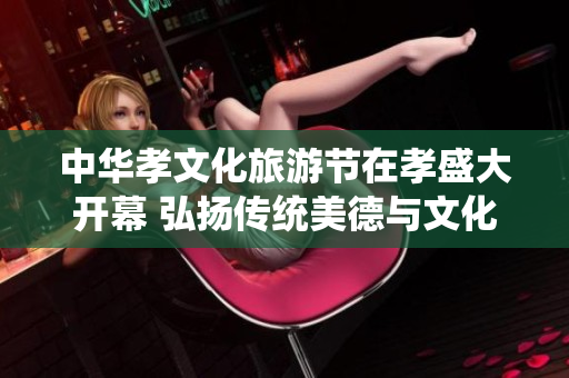 中华孝文化旅游节在孝盛大开幕 弘扬传统美德与文化活动同步进行