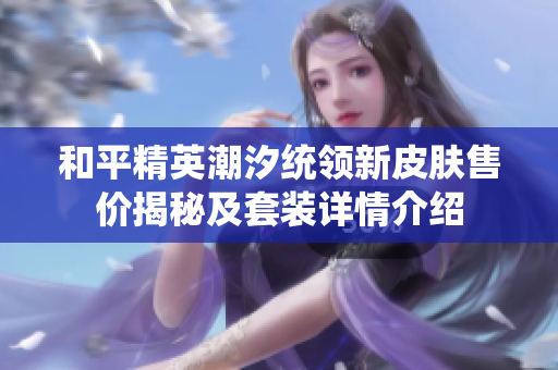 和平精英潮汐统领新皮肤售价揭秘及套装详情介绍