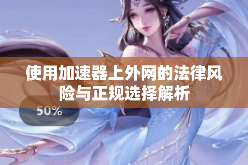 使用加速器上外网的法律风险与正规选择解析