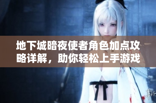 地下城暗夜使者角色加点攻略详解，助你轻松上手游戏技巧