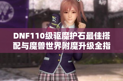 DNF110级驱魔护石最佳搭配与魔兽世界附魔升级全指南