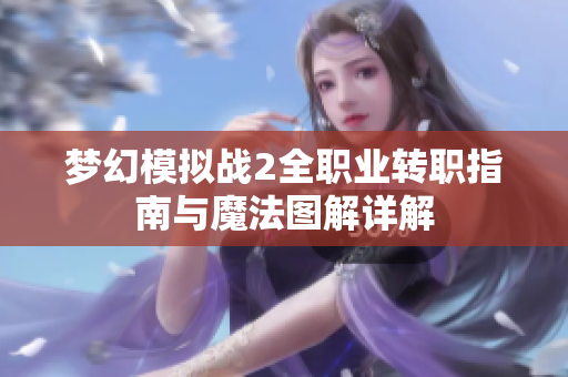 梦幻模拟战2全职业转职指南与魔法图解详解