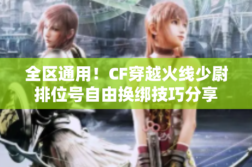 全区通用！CF穿越火线少尉排位号自由换绑技巧分享