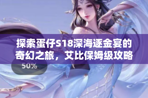 探索蛋仔S18深海逐金宴的奇幻之旅，艾比保姆级攻略全解析