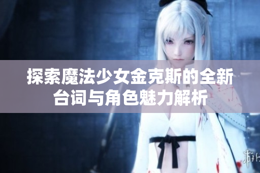 探索魔法少女金克斯的全新台词与角色魅力解析