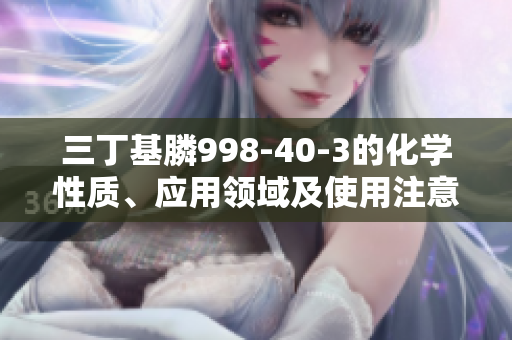 三丁基膦998-40-3的化学性质、应用领域及使用注意事项分析