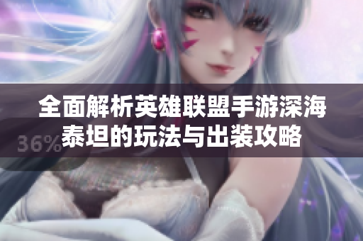 全面解析英雄联盟手游深海泰坦的玩法与出装攻略
