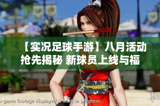 【实况足球手游】八月活动抢先揭秘 新球员上线与福利惊喜等你来体验