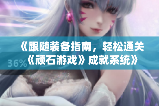 《跟随装备指南，轻松通关《顽石游戏》成就系统》