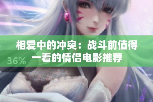 相爱中的冲突：战斗前值得一看的情侣电影推荐