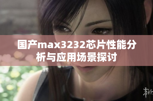 国产max3232芯片性能分析与应用场景探讨