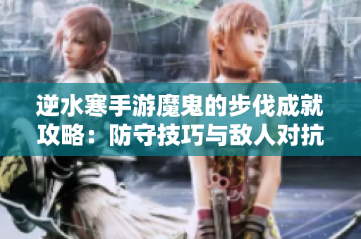 逆水寒手游魔鬼的步伐成就攻略：防守技巧与敌人对抗全解析