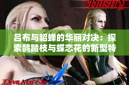 吕布与貂蝉的华丽对决：探索鹊踏枝与蝶恋花的新型特效