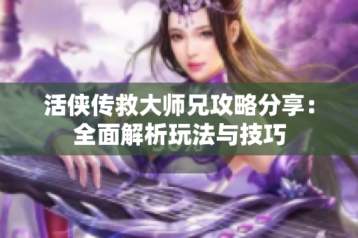 活侠传救大师兄攻略分享：全面解析玩法与技巧