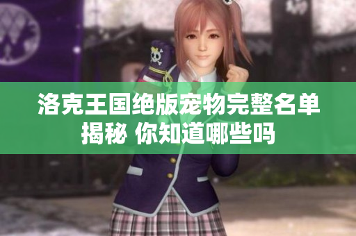 洛克王国绝版宠物完整名单揭秘 你知道哪些吗