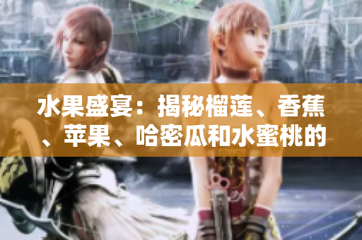 水果盛宴：揭秘榴莲、香蕉、苹果、哈密瓜和水蜜桃的美味与营养价值