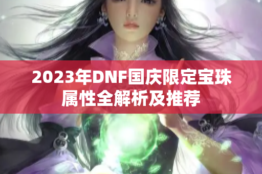 2023年DNF国庆限定宝珠属性全解析及推荐