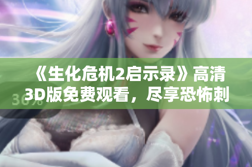 《生化危机2启示录》高清3D版免费观看，尽享恐怖刺激体验
