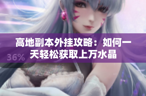 高地副本外挂攻略：如何一天轻松获取上万水晶