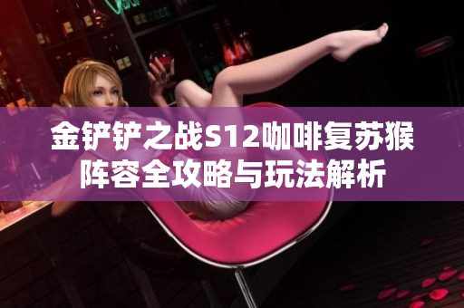 金铲铲之战S12咖啡复苏猴阵容全攻略与玩法解析