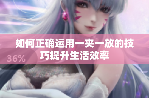 如何正确运用一夹一放的技巧提升生活效率