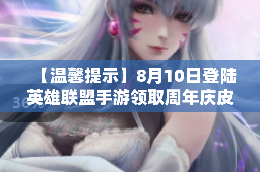 【温馨提示】8月10日登陆英雄联盟手游领取周年庆皮肤钥匙