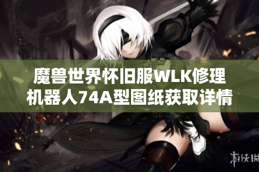 魔兽世界怀旧服WLK修理机器人74A型图纸获取详情解析
