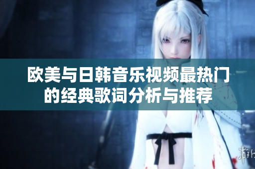 欧美与日韩音乐视频最热门的经典歌词分析与推荐