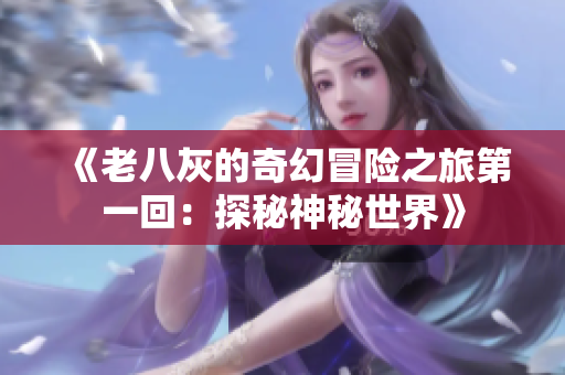 《老八灰的奇幻冒险之旅第一回：探秘神秘世界》