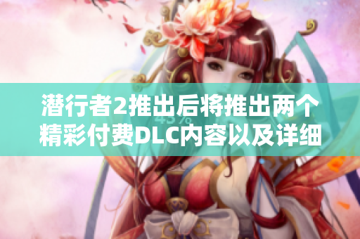 潜行者2推出后将推出两个精彩付费DLC内容以及详细信息