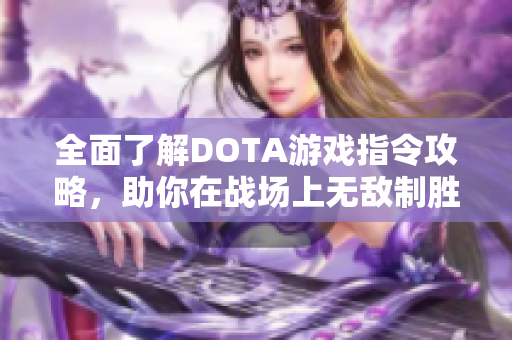 全面了解DOTA游戏指令攻略，助你在战场上无敌制胜
