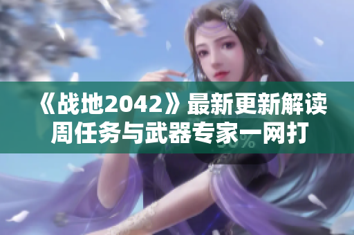 《战地2042》最新更新解读 周任务与武器专家一网打尽