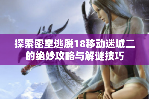 探索密室逃脱18移动迷城二的绝妙攻略与解谜技巧