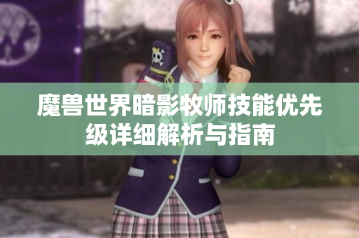 魔兽世界暗影牧师技能优先级详细解析与指南