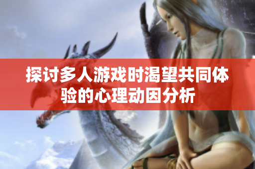 探讨多人游戏时渴望共同体验的心理动因分析
