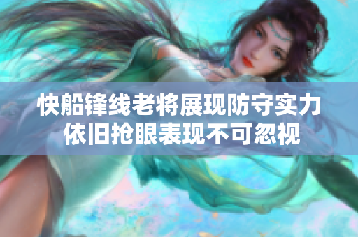 快船锋线老将展现防守实力 依旧抢眼表现不可忽视