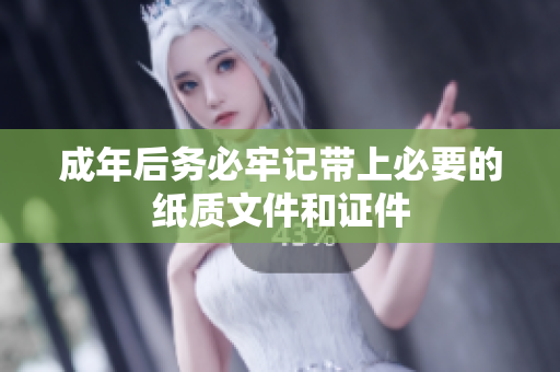 成年后务必牢记带上必要的纸质文件和证件