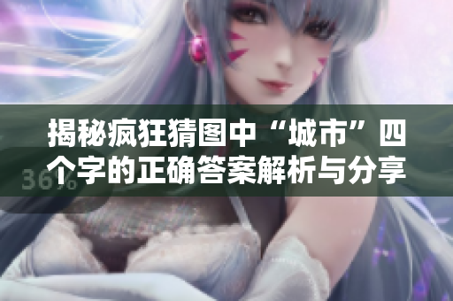 揭秘疯狂猜图中“城市”四个字的正确答案解析与分享