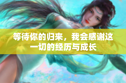 等待你的归来，我会感谢这一切的经历与成长