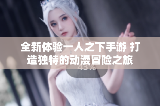 全新体验一人之下手游 打造独特的动漫冒险之旅